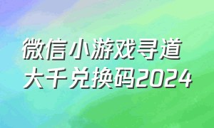 微信小游戏寻道大千兑换码2024