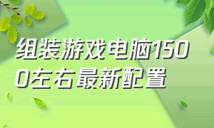 组装游戏电脑1500左右最新配置