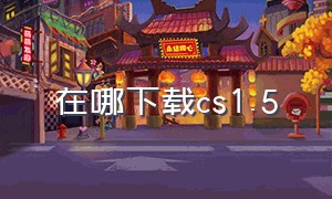 在哪下载cs1.5