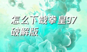 怎么下载拳皇97破解版（电脑怎么下载拳皇97中文版）