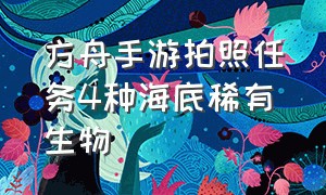 方舟手游拍照任务4种海底稀有生物