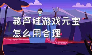 葫芦娃游戏元宝怎么用合理