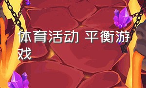 体育活动 平衡游戏（体育活动平衡游戏）