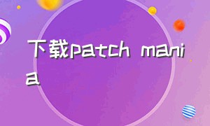 下载patch mania（patchmania官网下载安卓）