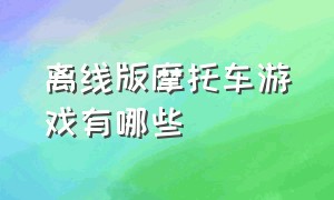 离线版摩托车游戏有哪些（离线版摩托车游戏有哪些）