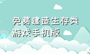 免费建造生存类游戏手机版（生存建造类游戏手机版很久以前）