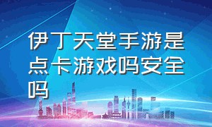 伊丁天堂手游是点卡游戏吗安全吗（伊丁天堂正版手游官网怎么下载）