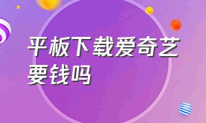 平板下载爱奇艺要钱吗