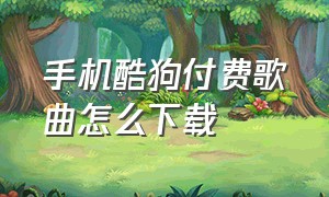 手机酷狗付费歌曲怎么下载（手机酷狗付费歌曲怎么下载到mp3）