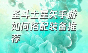 圣斗士星矢手游如何搭配装备推荐（圣斗士星矢手游平民推图阵容）