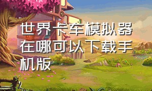 世界卡车模拟器在哪可以下载手机版