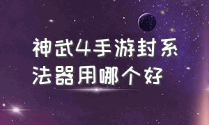 神武4手游封系法器用哪个好