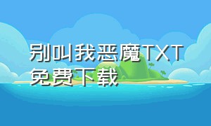 别叫我恶魔TXT免费下载