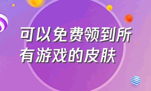 可以免费领到所有游戏的皮肤