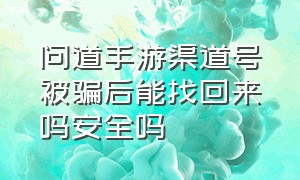 问道手游渠道号被骗后能找回来吗安全吗