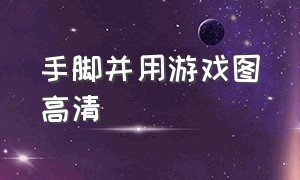 手脚并用游戏图高清