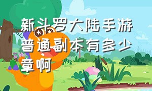 新斗罗大陆手游普通副本有多少章啊