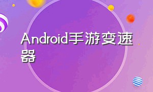 Android手游变速器（安卓手游变速器免root）