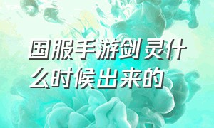 国服手游剑灵什么时候出来的（剑灵手游公测时间官网公告）