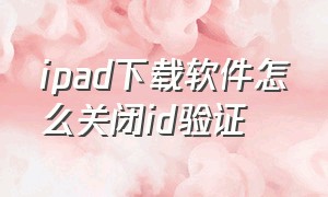 ipad下载软件怎么关闭id验证