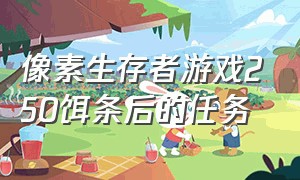 像素生存者游戏250饵条后的任务