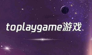 toplaygame游戏（toplay下载）
