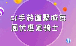 cf手游道聚城每周优惠黑骑士