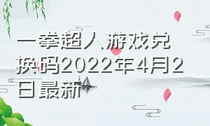 一拳超人游戏兑换码2022年4月2日最新（一拳超人兑换码）