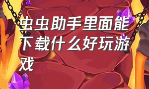 虫虫助手里面能下载什么好玩游戏（虫虫助手破解版游戏大全）