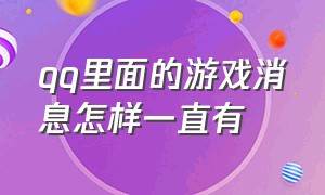 qq里面的游戏消息怎样一直有（为什么qq里游戏消息看不见）