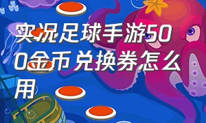 实况足球手游500金币兑换券怎么用