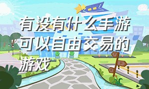 有没有什么手游可以自由交易的游戏