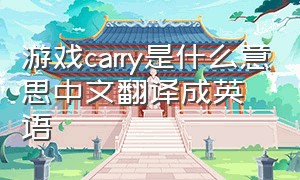 游戏carry是什么意思中文翻译成英语