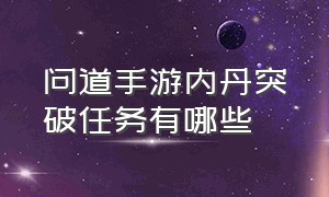 问道手游内丹突破任务有哪些（问道手游120级内丹系统怎么开启）