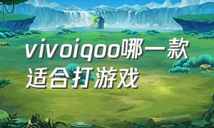 vivoiqoo哪一款适合打游戏