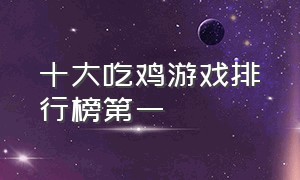 十大吃鸡游戏排行榜第一