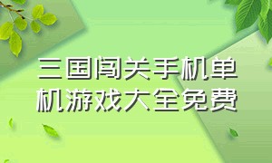 三国闯关手机单机游戏大全免费