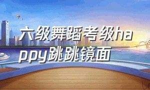 六级舞蹈考级happy跳跳镜面（六级考级舞蹈happy跳跳跳老师讲解）