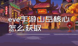 eve手游山岳核心怎么获取