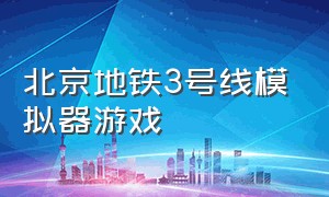 北京地铁3号线模拟器游戏（广州地铁模拟器3号线怎么下载）