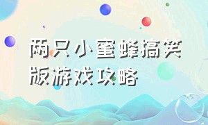 两只小蜜蜂搞笑版游戏攻略（两只小蜜蜂搞笑版游戏攻略大全）