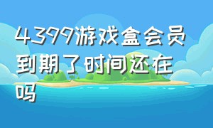 4399游戏盒会员到期了时间还在吗