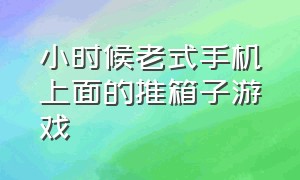 小时候老式手机上面的推箱子游戏