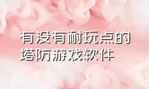 有没有耐玩点的塔防游戏软件（比较好的塔防游戏下载推荐2023）