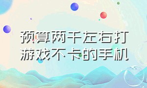 预算两千左右打游戏不卡的手机