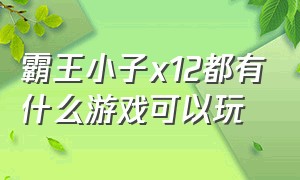 霸王小子x12都有什么游戏可以玩