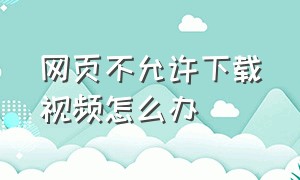 网页不允许下载视频怎么办