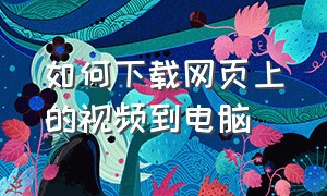 如何下载网页上的视频到电脑