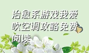 治愈系游戏我爱吹空调攻略免费阅读（我的治愈系游戏在线免费阅读全文）