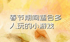 春节期间适合多人玩的小游戏